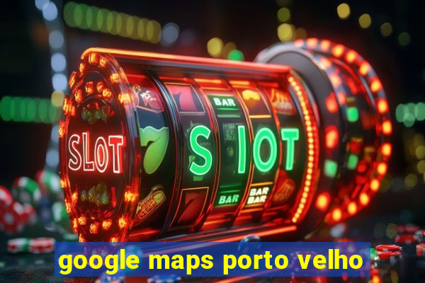 google maps porto velho