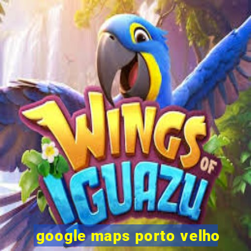 google maps porto velho