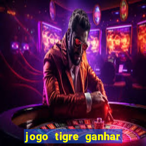 jogo tigre ganhar dinheiro de verdade