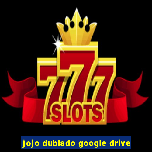 jojo dublado google drive