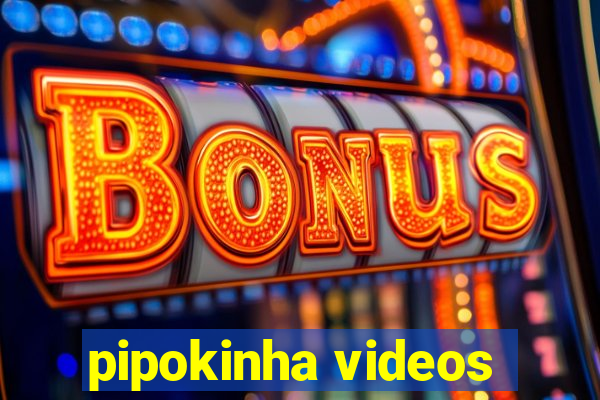 pipokinha videos