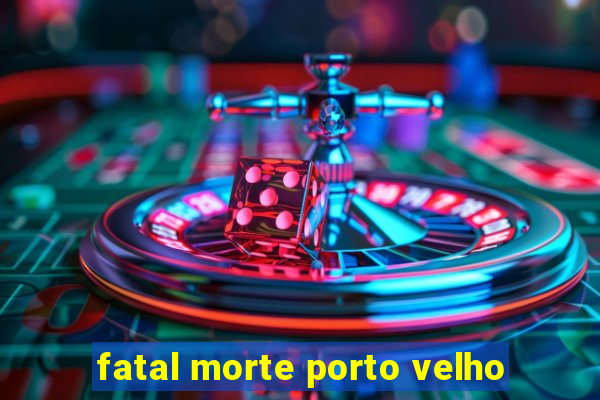 fatal morte porto velho