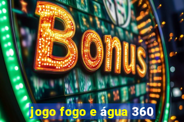 jogo fogo e água 360