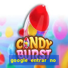 google entrar no jogo de c****