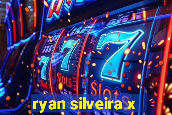 ryan silveira x