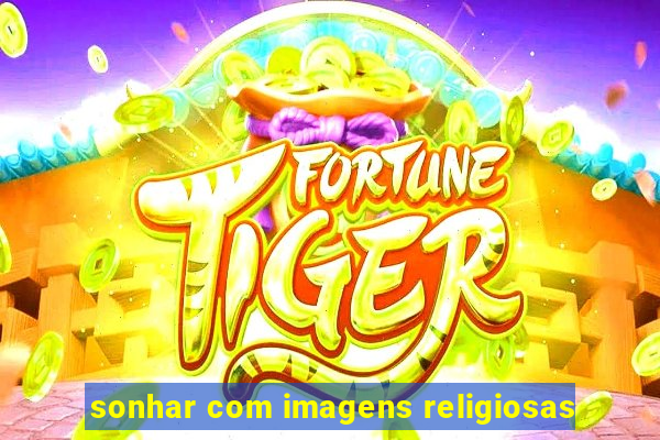 sonhar com imagens religiosas