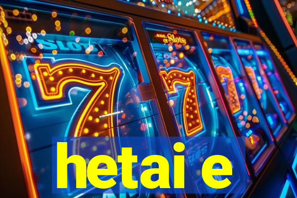 hetai e