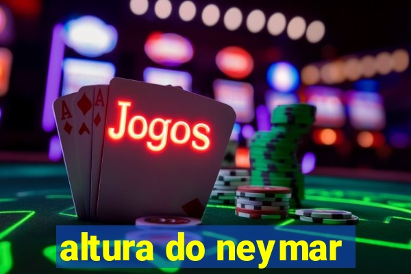 altura do neymar