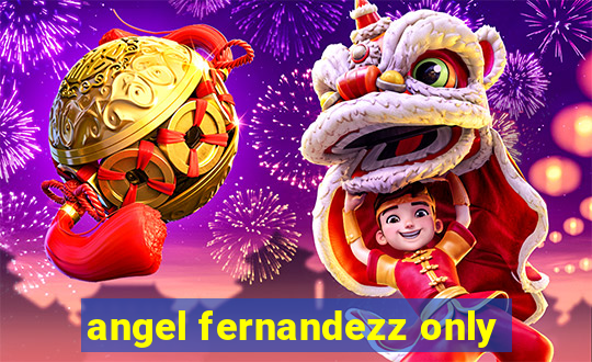 angel fernandezz only