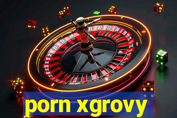 porn xgrovy