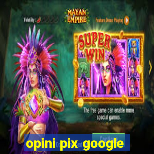 opini pix google