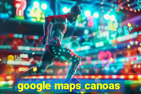 google maps canoas