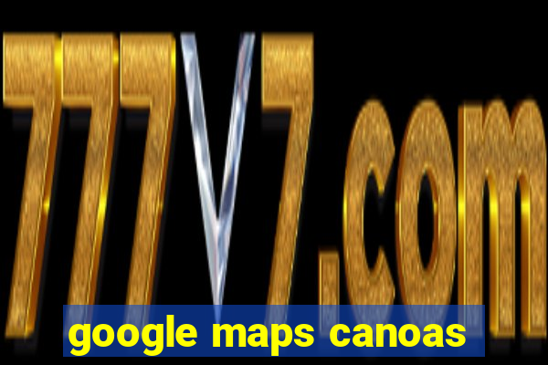 google maps canoas