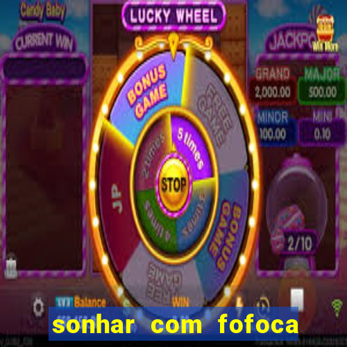 sonhar com fofoca jogo do bicho